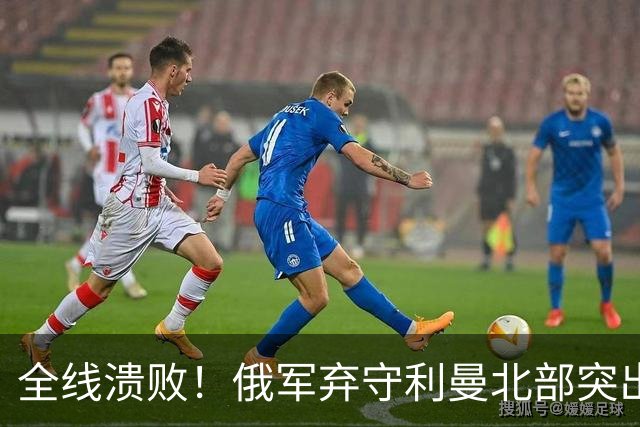全线溃败！俄军弃守利曼北部突出部，大面积阵地彻底拱手让人